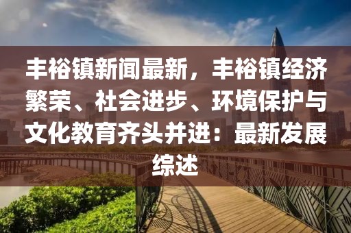 丰裕镇新闻最新，丰裕镇经济繁荣、社会进步、环境保护与文化教育齐头并进：最新发展综述