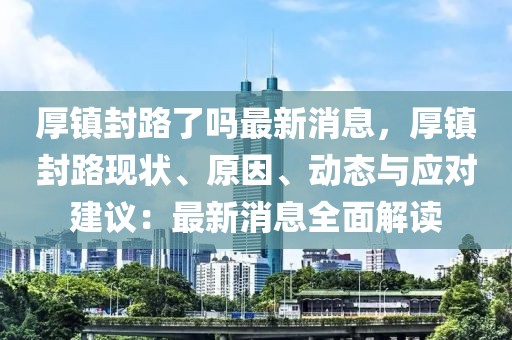 厚镇封路了吗最新消息，厚镇封路现状、原因、动态与应对建议：最新消息全面解读