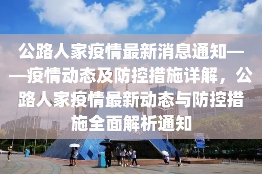 公路人家疫情最新消息通知——疫情动态及防控措施详解，公路人家疫情最新动态与防控措施全面解析通知