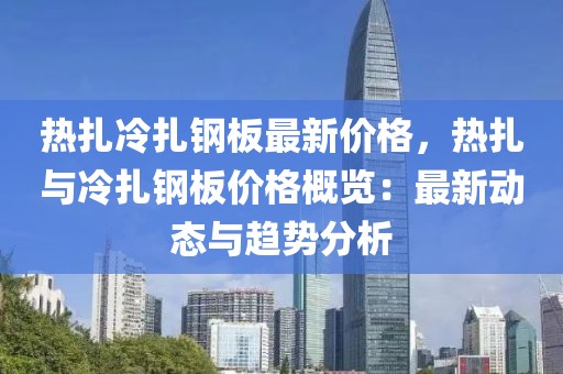 热扎冷扎钢板最新价格，热扎与冷扎钢板价格概览：最新动态与趋势分析