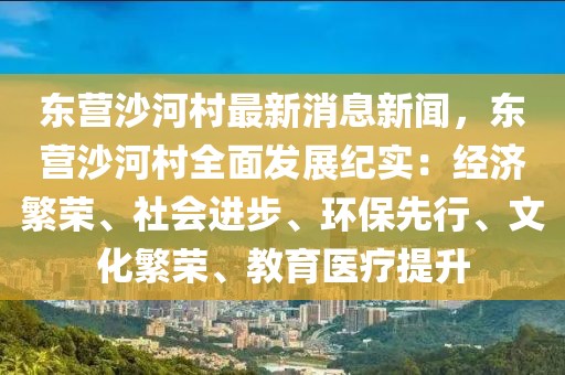 东营沙河村最新消息新闻，东营沙河村全面发展纪实：经济繁荣、社会进步、环保先行、文化繁荣、教育医疗提升