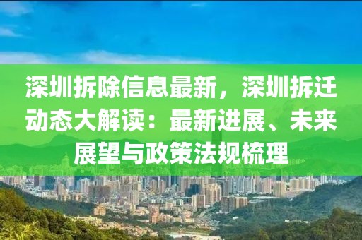 深圳拆除信息最新，深圳拆迁动态大解读：最新进展、未来展望与政策法规梳理