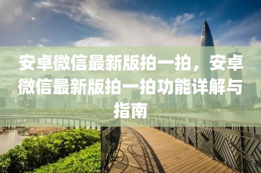 安卓微信最新版拍一拍，安卓微信最新版拍一拍功能详解与指南