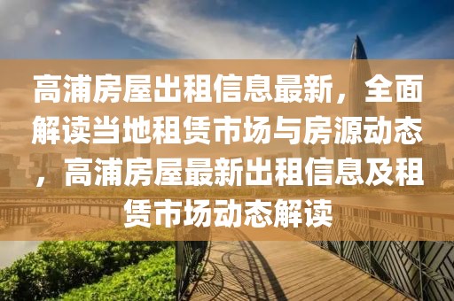 高浦房屋出租信息最新，全面解读当地租赁市场与房源动态，高浦房屋最新出租信息及租赁市场动态解读