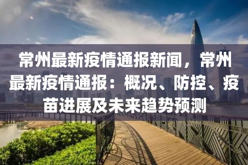 常州最新疫情通报新闻，常州最新疫情通报：概况、防控、疫苗进展及未来趋势预测