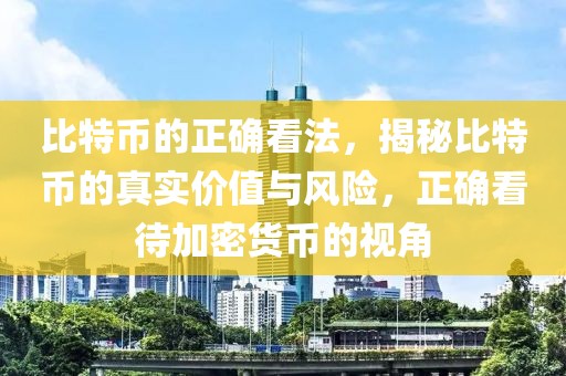 比特币的正确看法，揭秘比特币的真实价值与风险，正确看待加密货币的视角