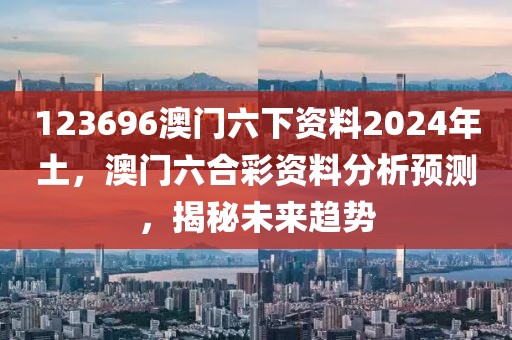 123696澳门六下资料2024年土，澳门六合彩资料分析预测，揭秘未来趋势