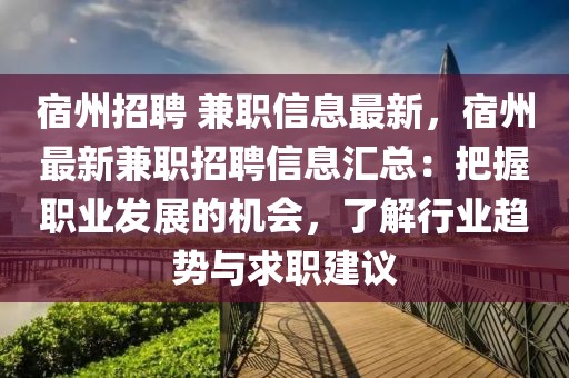 宿州招聘 兼职信息最新，宿州最新兼职招聘信息汇总：把握职业发展的机会，了解行业趋势与求职建议