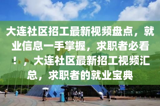 大连社区招工最新视频盘点，就业信息一手掌握，求职者必看！，大连社区最新招工视频汇总，求职者的就业宝典