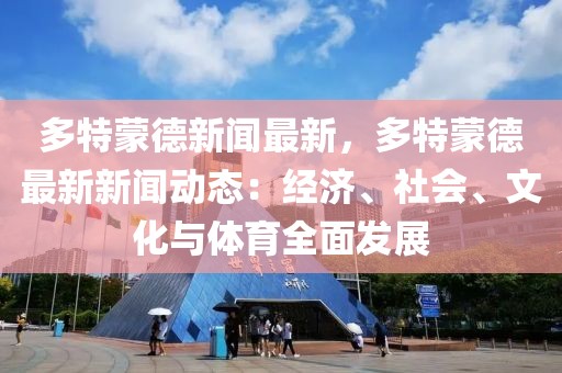 多特蒙德新闻最新，多特蒙德最新新闻动态：经济、社会、文化与体育全面发展