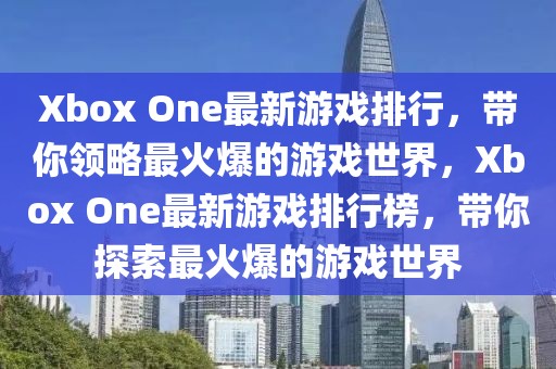 Xbox One最新游戏排行，带你领略最火爆的游戏世界，Xbox One最新游戏排行榜，带你探索最火爆的游戏世界