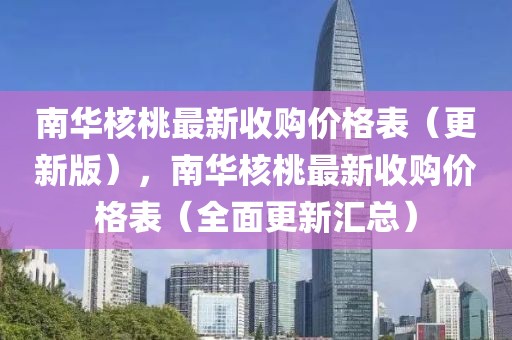 南华核桃最新收购价格表（更新版），南华核桃最新收购价格表（全面更新汇总）