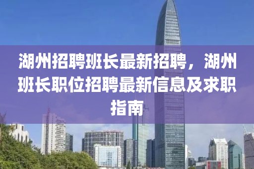 湖州招聘班长最新招聘，湖州班长职位招聘最新信息及求职指南