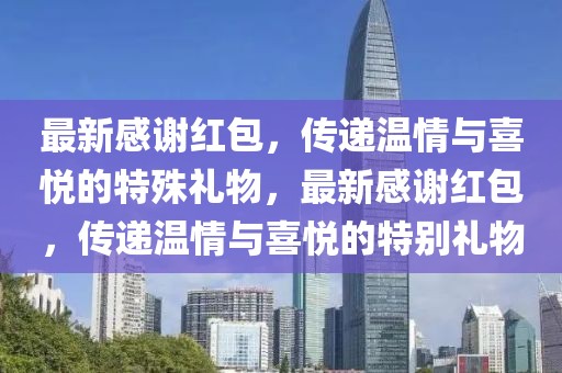 最新感谢红包，传递温情与喜悦的特殊礼物，最新感谢红包，传递温情与喜悦的特别礼物