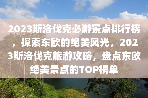 2023斯洛伐克必游景点排行榜，探索东欧的绝美风光，2023斯洛伐克旅游攻略，盘点东欧绝美景点的TOP榜单