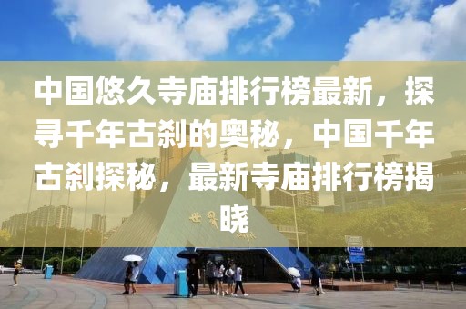 中国悠久寺庙排行榜最新，探寻千年古刹的奥秘，中国千年古刹探秘，最新寺庙排行榜揭晓