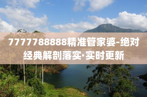 7777788888精准管家婆-绝对经典解剖落实·实时更新