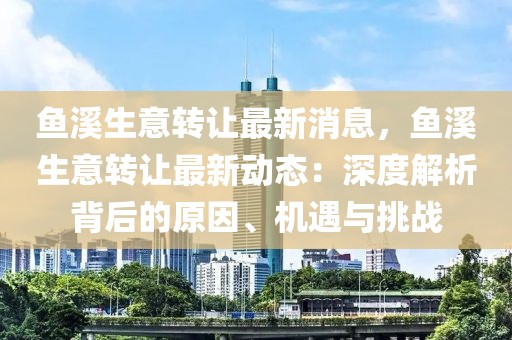 鱼溪生意转让最新消息，鱼溪生意转让最新动态：深度解析背后的原因、机遇与挑战