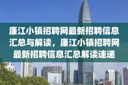 廉江小镇招聘网最新招聘信息汇总与解读，廉江小镇招聘网最新招聘信息汇总解读速递