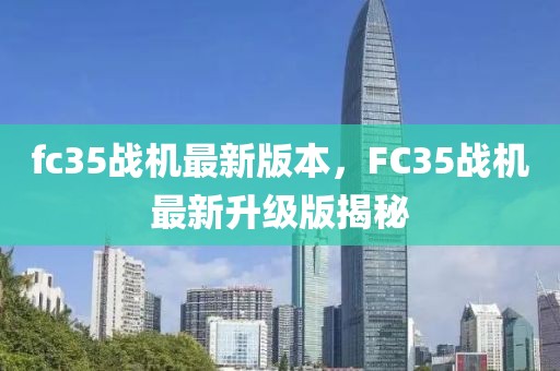 fc35战机最新版本，FC35战机最新升级版揭秘