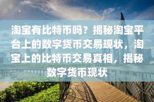 淘宝有比特币吗？揭秘淘宝平台上的数字货币交易现状，淘宝上的比特币交易真相，揭秘数字货币现状