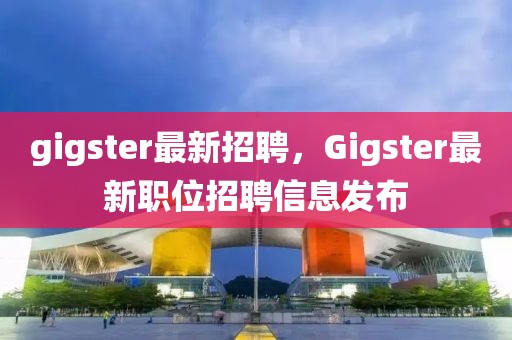 gigster最新招聘，Gigster最新职位招聘信息发布