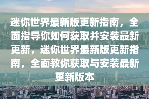 迷你世界最新版更新指南，全面指导你如何获取并安装最新更新，迷你世界最新版更新指南，全面教你获取与安装最新更新版本