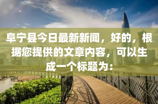 阜宁县今日最新新闻，好的，根据您提供的文章内容，可以生成一个标题为：