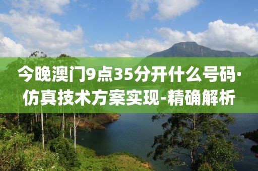 今晚澳门9点35分开什么号码·仿真技术方案实现-精确解析