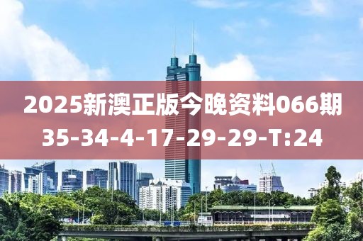 2025新澳正版今晚资料066期35-34-4-17-29-29-T:24