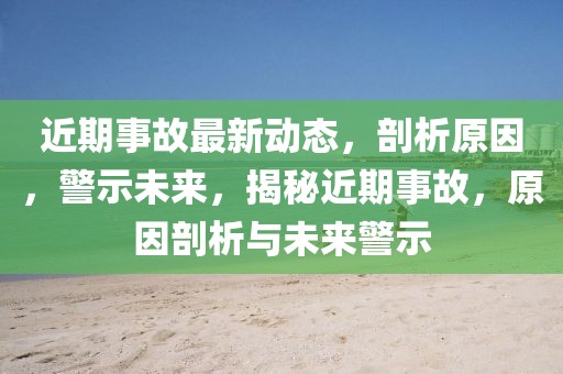 近期事故最新动态，剖析原因，警示未来，揭秘近期事故，原因剖析与未来警示