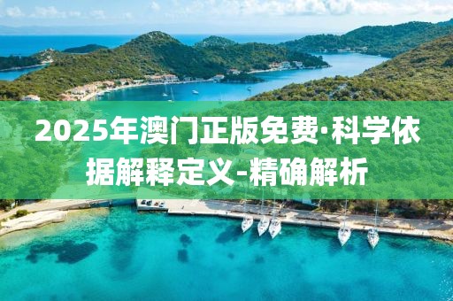 2025年澳门正版免费·科学依据解释定义-精确解析