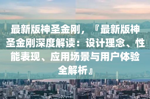 最新版神圣金刚，『最新版神圣金刚深度解读：设计理念、性能表现、应用场景与用户体验全解析』