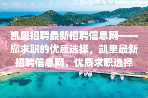 凯里招聘最新招聘信息网——您求职的优质选择，凯里最新招聘信息网，优质求职选择