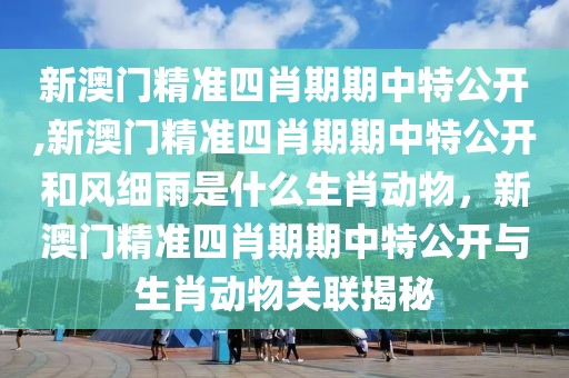 新澳门精准四肖期期中特公开,新澳门精准四肖期期中特公开和风细雨是什么生肖动物，新澳门精准四肖期期中特公开与生肖动物关联揭秘