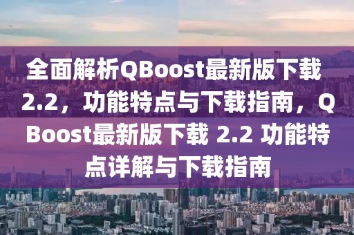 全面解析QBoost最新版下载 2.2，功能特点与下载指南，QBoost最新版下载 2.2 功能特点详解与下载指南