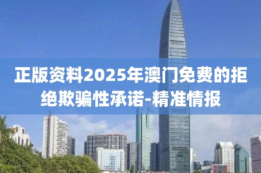 正版资料2025年澳门免费的拒绝欺骗性承诺-精准情报