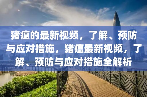 猪瘟的最新视频，了解、预防与应对措施，猪瘟最新视频，了解、预防与应对措施全解析