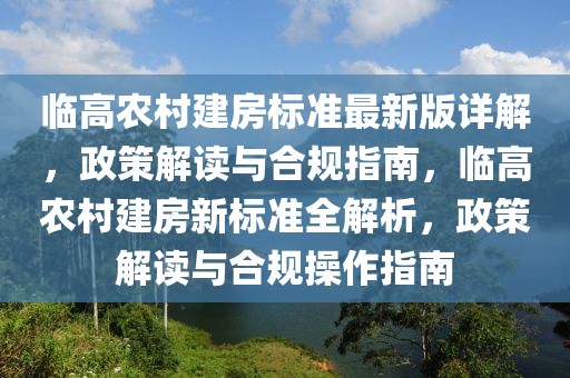 临高农村建房标准最新版详解，政策解读与合规指南，临高农村建房新标准全解析，政策解读与合规操作指南