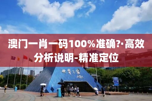 澳门一肖一码100%准确?·高效分析说明-精准定位