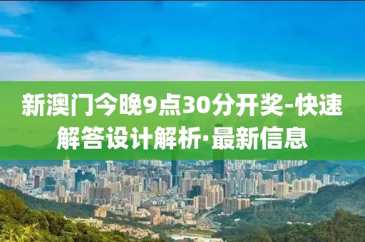 新澳门今晚9点30分开奖-快速解答设计解析·最新信息