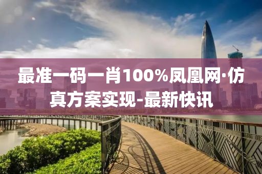 最准一码一肖100%凤凰网·仿真方案实现-最新快讯