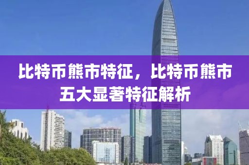 比特币熊市特征，比特币熊市五大显著特征解析