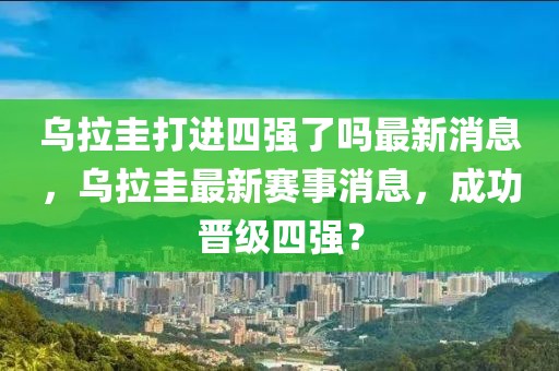 乌拉圭打进四强了吗最新消息，乌拉圭最新赛事消息，成功晋级四强？