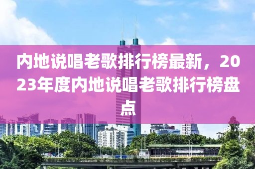 内地说唱老歌排行榜最新，2023年度内地说唱老歌排行榜盘点