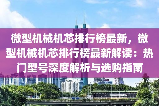 微型机械机芯排行榜最新，微型机械机芯排行榜最新解读：热门型号深度解析与选购指南