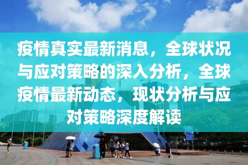 疫情真实最新消息，全球状况与应对策略的深入分析，全球疫情最新动态，现状分析与应对策略深度解读