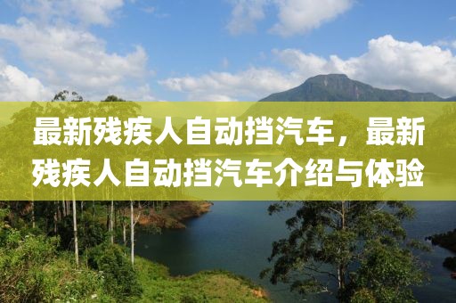 最新残疾人自动挡汽车，最新残疾人自动挡汽车介绍与体验