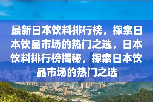 最新日本饮料排行榜，探索日本饮品市场的热门之选，日本饮料排行榜揭秘，探索日本饮品市场的热门之选