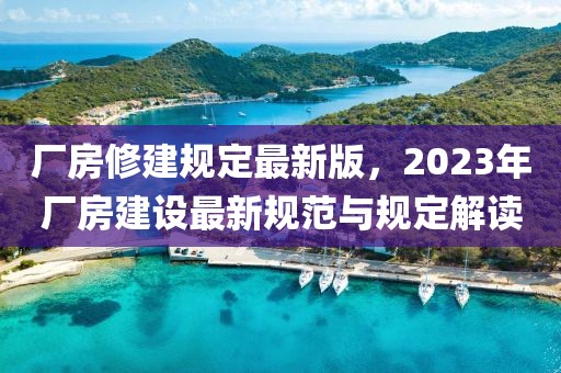 厂房修建规定最新版，2023年厂房建设最新规范与规定解读